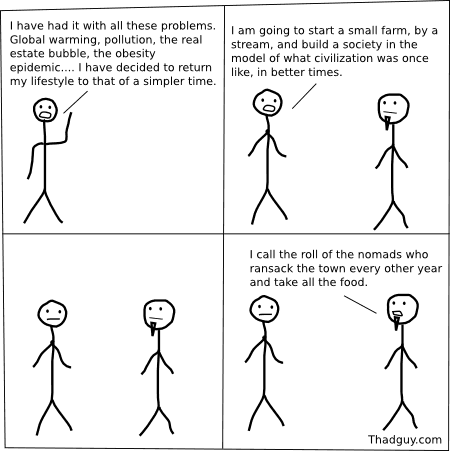 I have had it with all these problems. Global warming, pollution, the real estate bubble, the obesity epidemic.... I have decided to return my lifestyle to that of a simpler time.